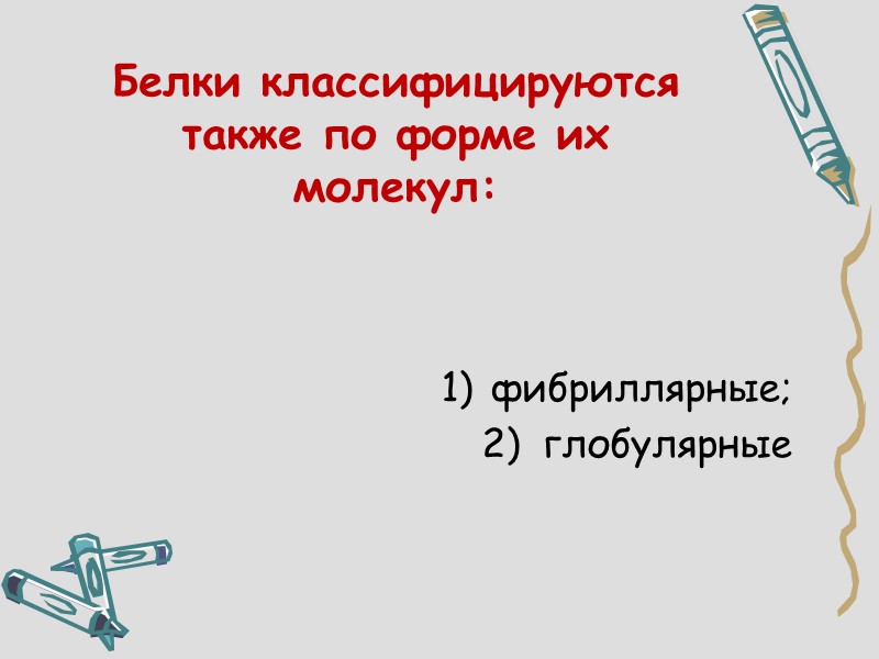 Белки классифицируются также по форме их молекул:    фибриллярные;  глобулярные